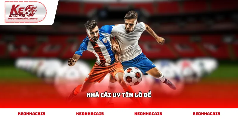 Nhà cái uy tín lô đề và những tiêu chí cần quan tâm