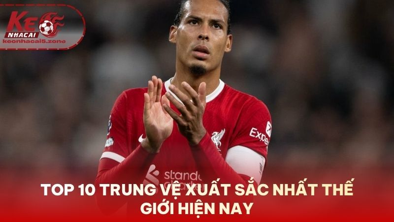 Top 10 Trung Vệ Xuất Sắc Nhất Thế Giới Hiện Nay